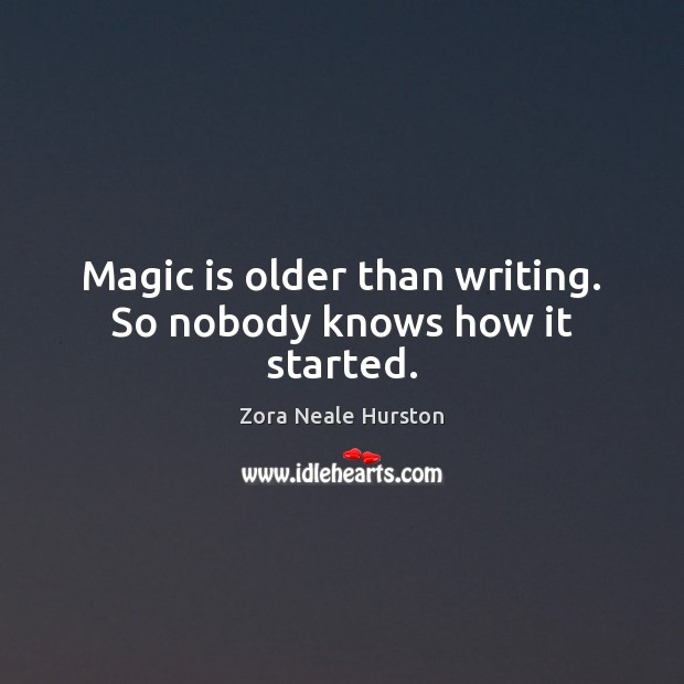 Magic is older than writing. So nobody knows how it started. Zora Neale Hurston Picture Quote