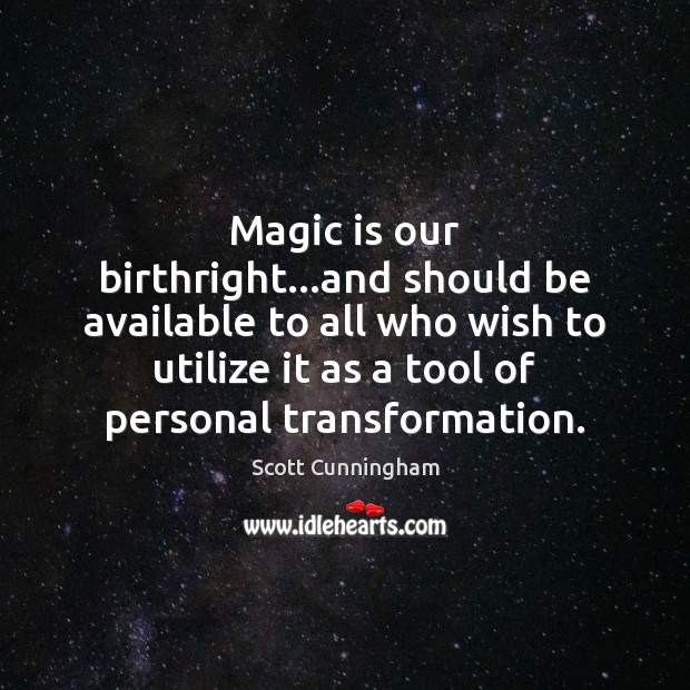 Magic is our birthright…and should be available to all who wish 