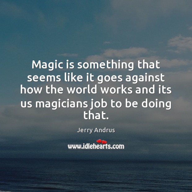 Magic is something that seems like it goes against how the world Jerry Andrus Picture Quote