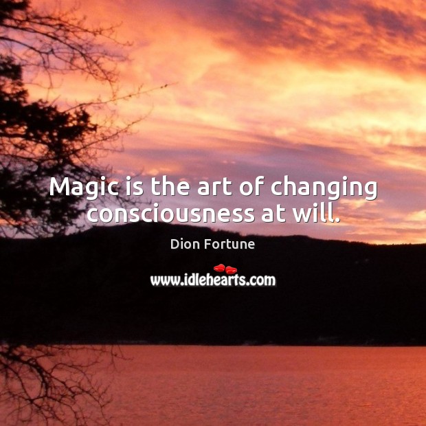 Magic is the art of changing consciousness at will. Image