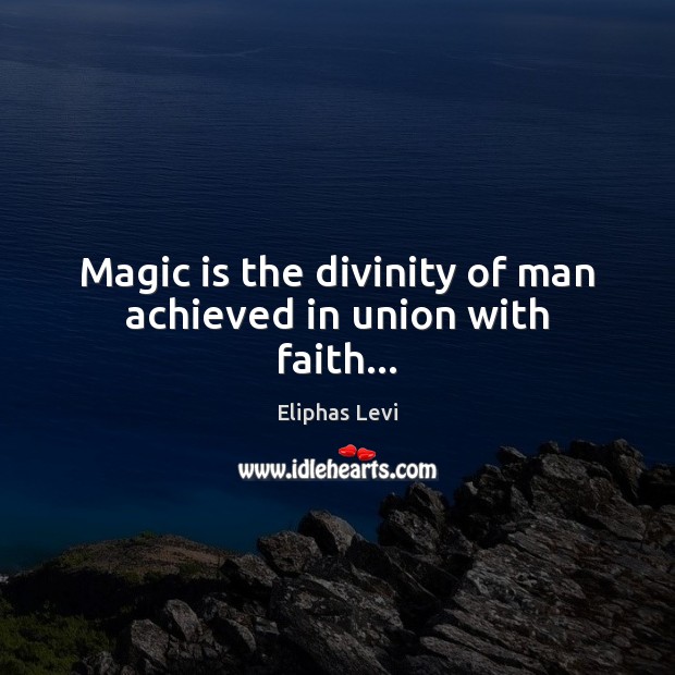 Magic is the divinity of man achieved in union with faith… Eliphas Levi Picture Quote