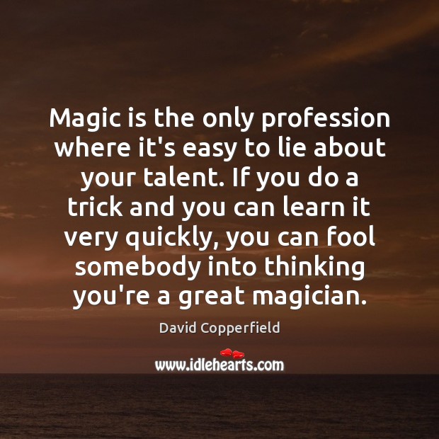 Magic is the only profession where it’s easy to lie about your David Copperfield Picture Quote