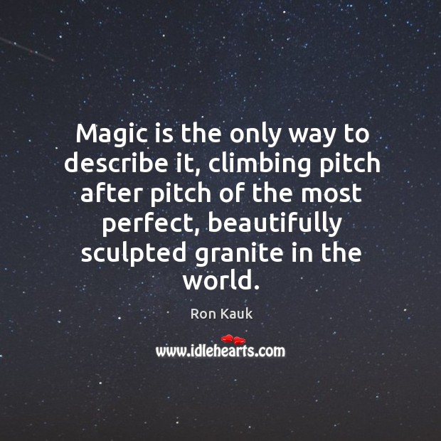 Magic is the only way to describe it, climbing pitch after pitch Ron Kauk Picture Quote