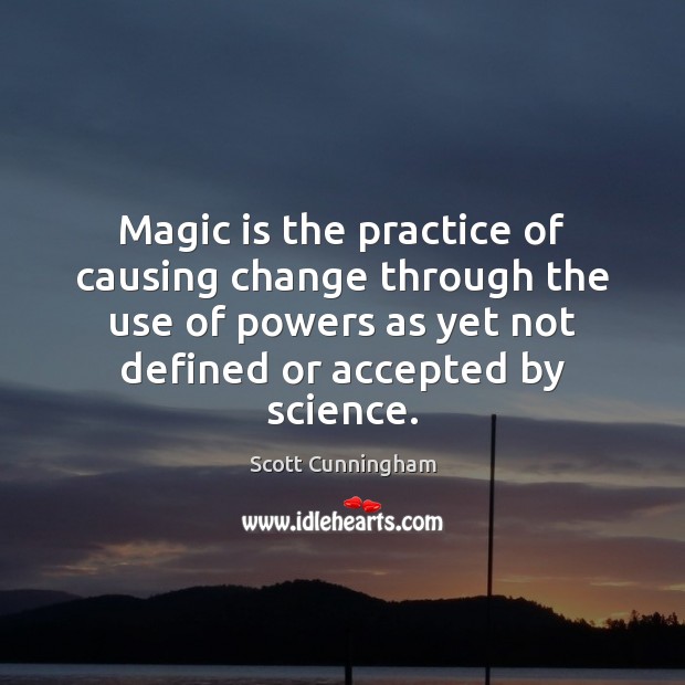 Magic is the practice of causing change through the use of powers Scott Cunningham Picture Quote