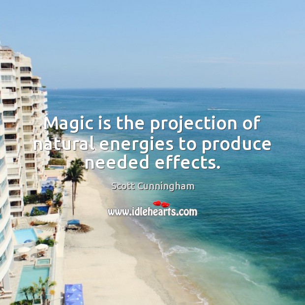 Magic is the projection of natural energies to produce needed effects. Scott Cunningham Picture Quote