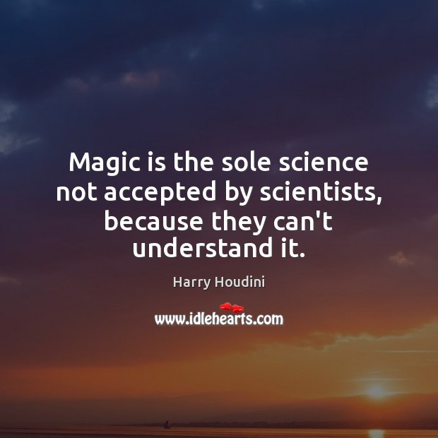 Magic is the sole science not accepted by scientists, because they can’t understand it. 