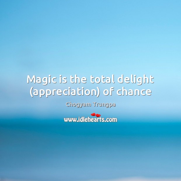 Magic is the total delight (appreciation) of chance Chogyam Trungpa Picture Quote