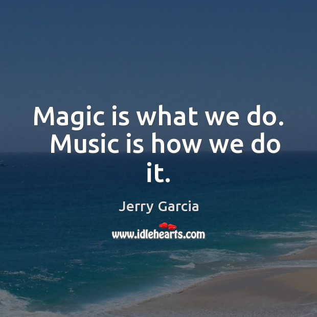 Magic is what we do.   Music is how we do it. Music Quotes Image