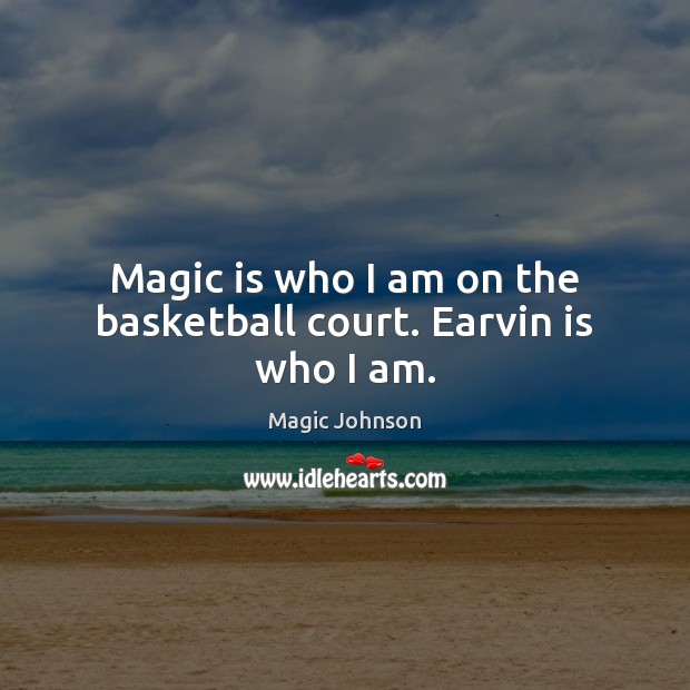 Magic is who I am on the basketball court. Earvin is who I am. Magic Johnson Picture Quote