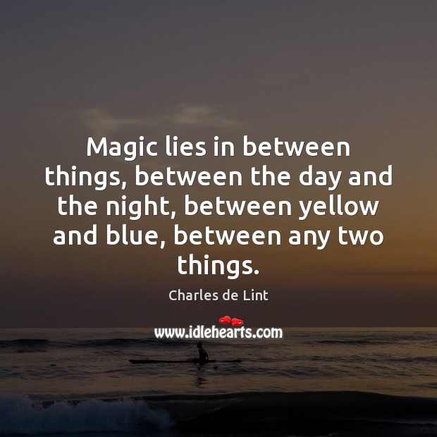 Magic lies in between things, between the day and the night, between Charles de Lint Picture Quote