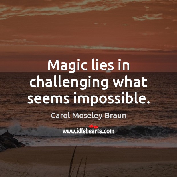 Magic lies in challenging what seems impossible. Carol Moseley Braun Picture Quote