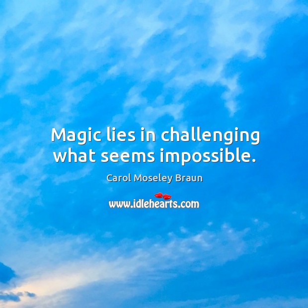 Magic lies in challenging what seems impossible. Carol Moseley Braun Picture Quote