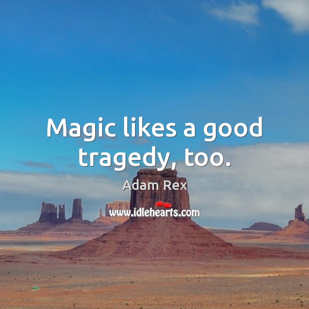 Magic likes a good tragedy, too. Adam Rex Picture Quote