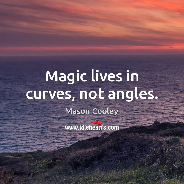 Magic lives in curves, not angles. Mason Cooley Picture Quote