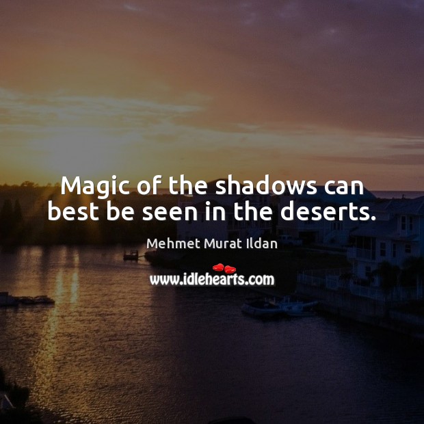 Magic of the shadows can best be seen in the deserts. Mehmet Murat Ildan Picture Quote