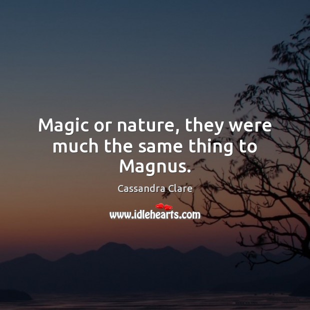 Magic or nature, they were much the same thing to Magnus. Cassandra Clare Picture Quote