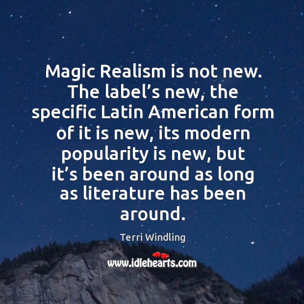 Magic realism is not new. The label’s new, the specific latin american form of it is new Terri Windling Picture Quote