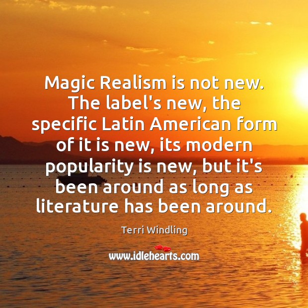 Magic Realism is not new. The label’s new, the specific Latin American Terri Windling Picture Quote