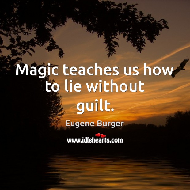 Magic teaches us how to lie without guilt. Eugene Burger Picture Quote