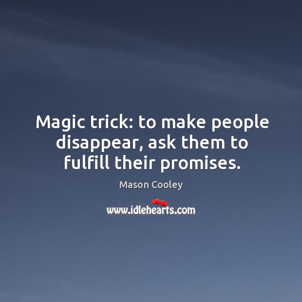Magic trick: to make people disappear, ask them to fulfill their promises. Mason Cooley Picture Quote