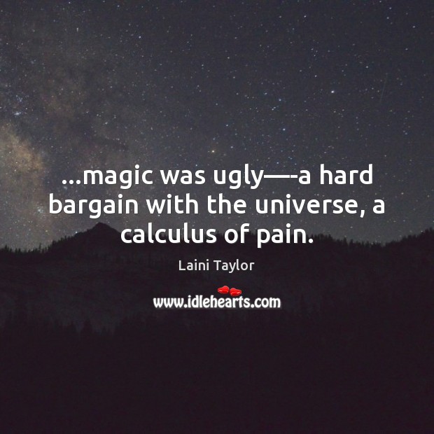 …magic was ugly—-a hard bargain with the universe, a calculus of pain. Laini Taylor Picture Quote
