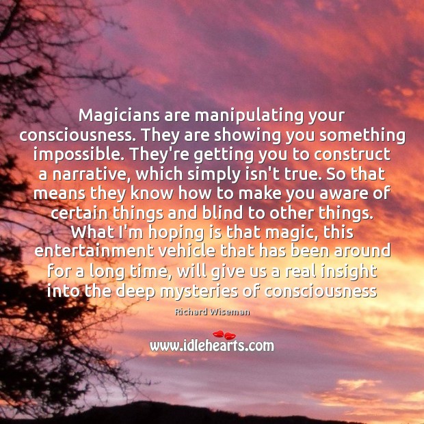 Magicians are manipulating your consciousness. They are showing you something impossible. They’re Richard Wiseman Picture Quote