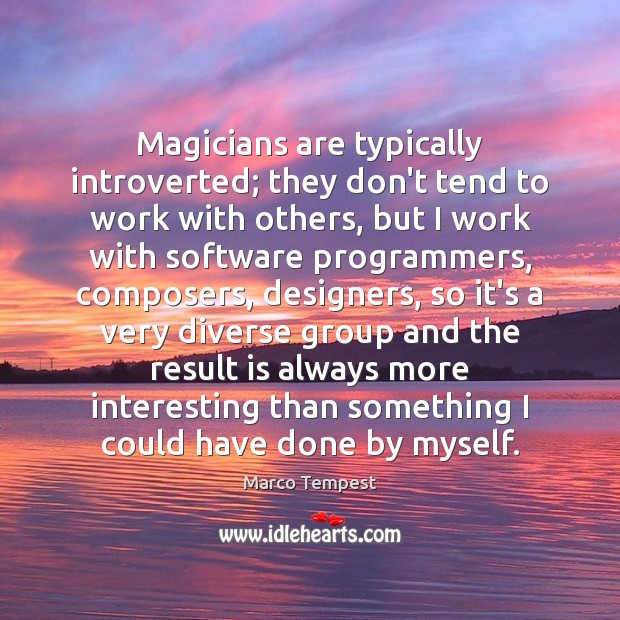 Magicians are typically introverted; they don’t tend to work with others, but Marco Tempest Picture Quote