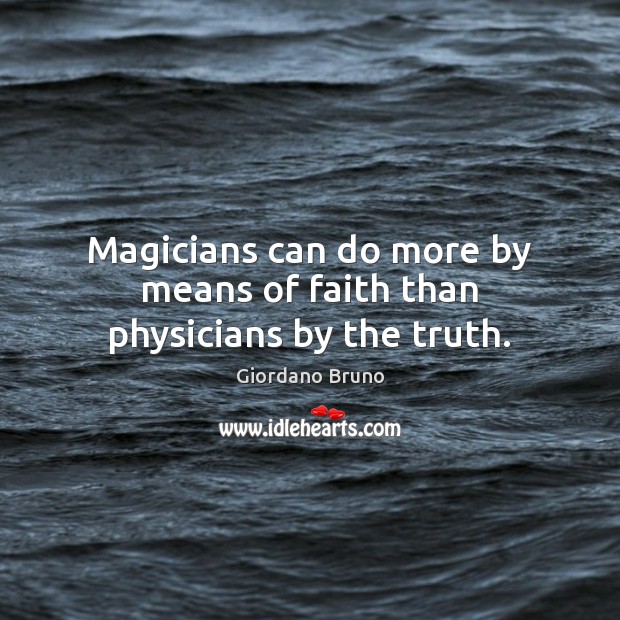 Magicians can do more by means of faith than physicians by the truth. Giordano Bruno Picture Quote
