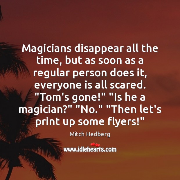 Magicians disappear all the time, but as soon as a regular person Mitch Hedberg Picture Quote