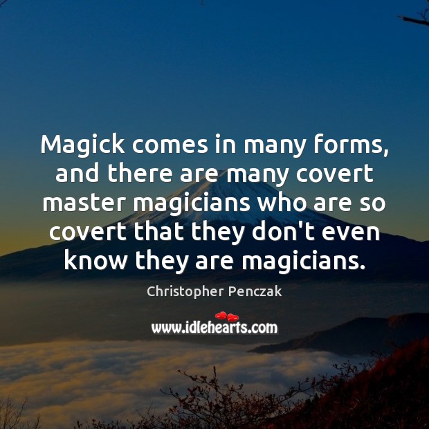 Magick comes in many forms, and there are many covert master magicians Christopher Penczak Picture Quote