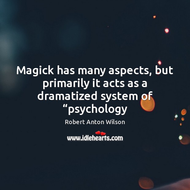 Magick has many aspects, but primarily it acts as a dramatized system of “psychology Robert Anton Wilson Picture Quote