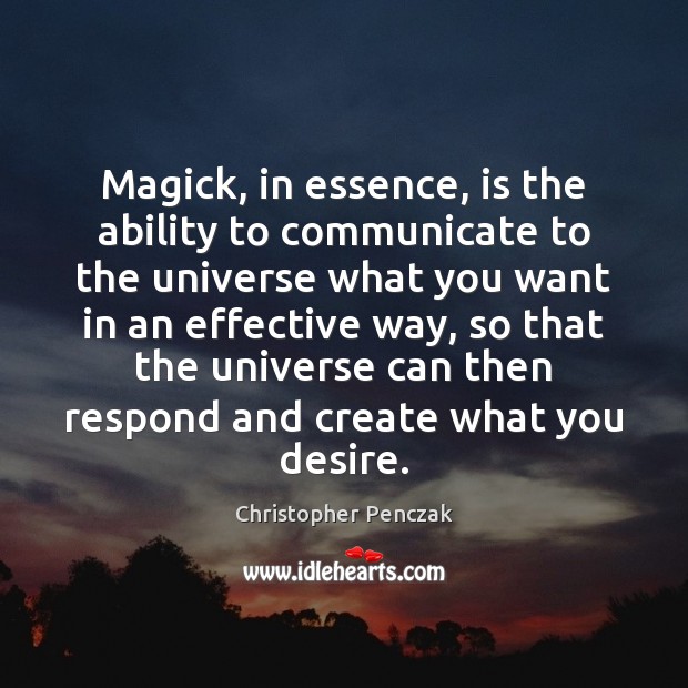 Magick, in essence, is the ability to communicate to the universe what Christopher Penczak Picture Quote