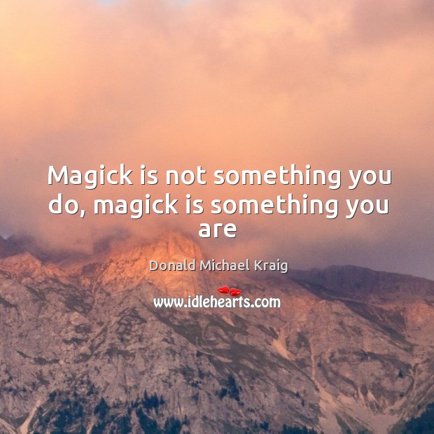 Magick is not something you do, magick is something you are Donald Michael Kraig Picture Quote