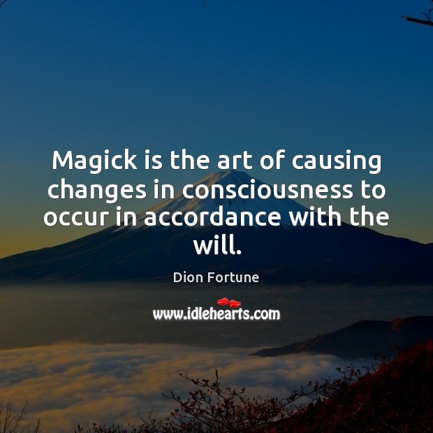 Magick is the art of causing changes in consciousness to occur in Dion Fortune Picture Quote