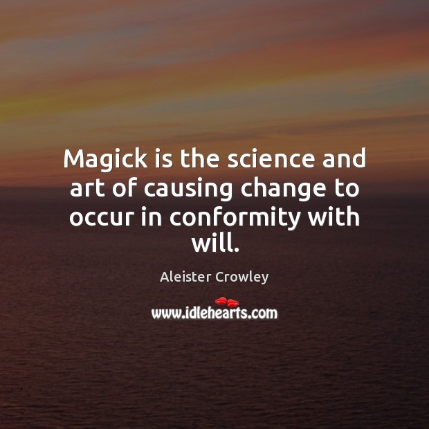 Magick is the science and art of causing change to occur in conformity with will. Aleister Crowley Picture Quote