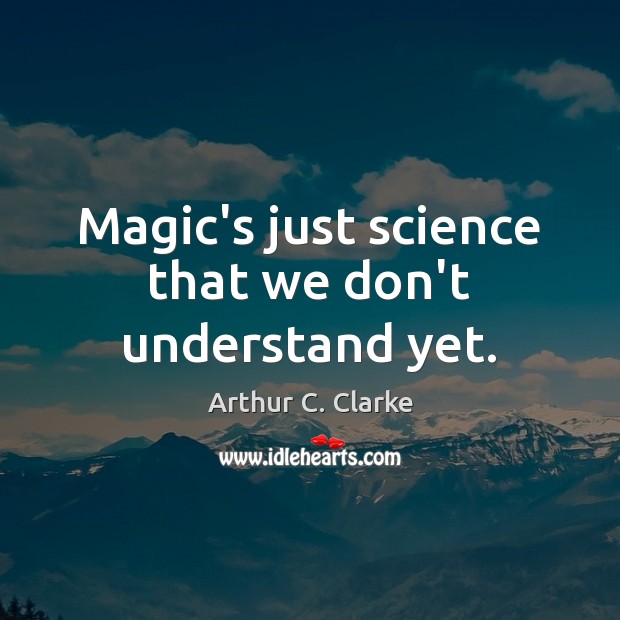 Magic’s just science that we don’t understand yet. Arthur C. Clarke Picture Quote