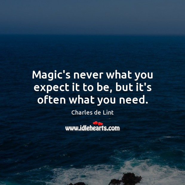 Magic’s never what you expect it to be, but it’s often what you need. Charles de Lint Picture Quote