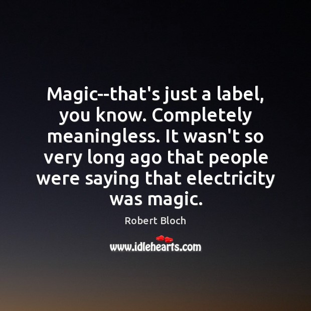 Magic–that’s just a label, you know. Completely meaningless. It wasn’t so very Robert Bloch Picture Quote