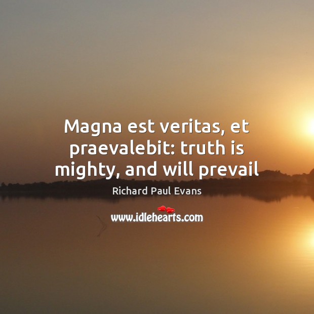 Magna est veritas, et praevalebit: truth is mighty, and will prevail Richard Paul Evans Picture Quote