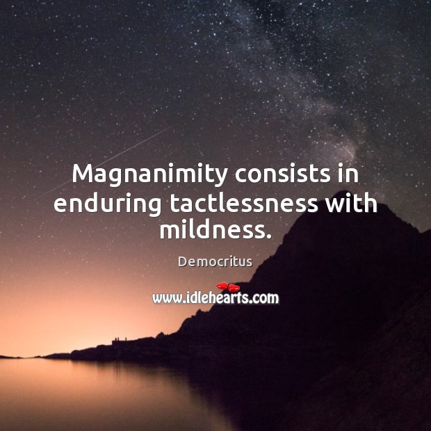 Magnanimity consists in enduring tactlessness with mildness. Democritus Picture Quote