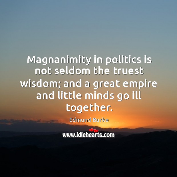 Magnanimity in politics is not seldom the truest wisdom; and a great empire and little minds go ill together. Image