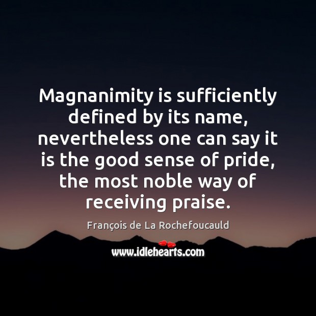 Magnanimity is sufficiently defined by its name, nevertheless one can say it François de La Rochefoucauld Picture Quote