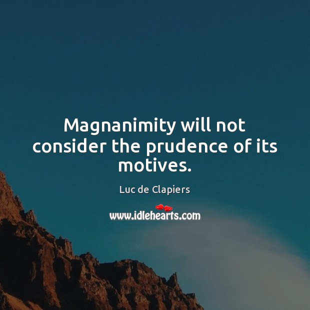 Magnanimity will not consider the prudence of its motives. Image