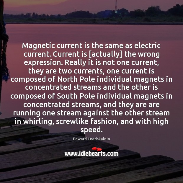 Magnetic current is the same as electric current. Current is [actually] the Edward Leedskalnin Picture Quote
