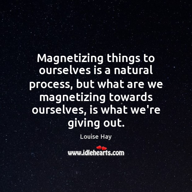 Magnetizing things to ourselves is a natural process, but what are we Louise Hay Picture Quote