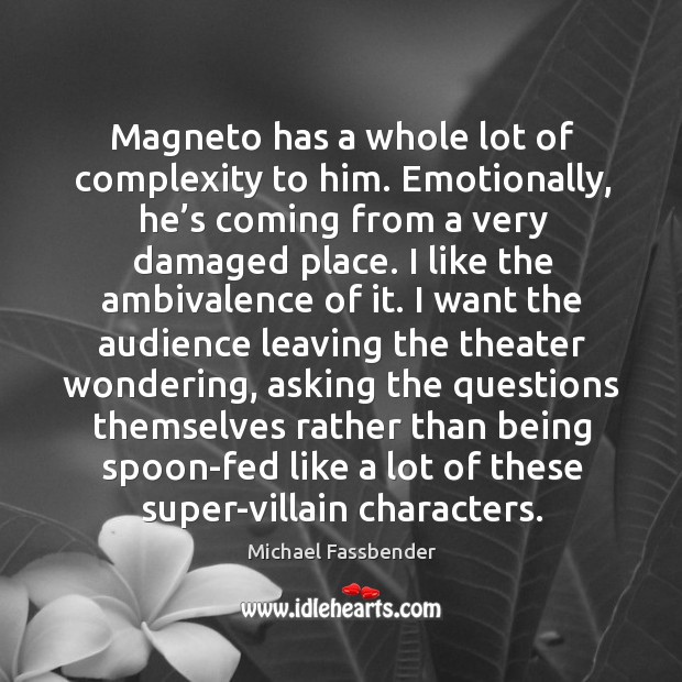 Magneto has a whole lot of complexity to him. Emotionally, he’s coming from a very damaged place. Michael Fassbender Picture Quote