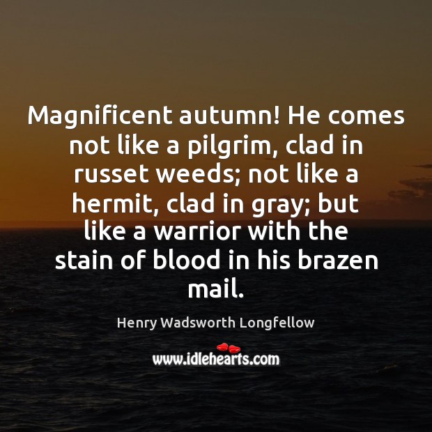 Magnificent autumn! He comes not like a pilgrim, clad in russet weeds; Henry Wadsworth Longfellow Picture Quote