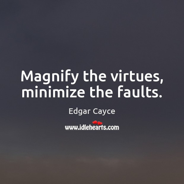 Magnify the virtues, minimize the faults. Edgar Cayce Picture Quote
