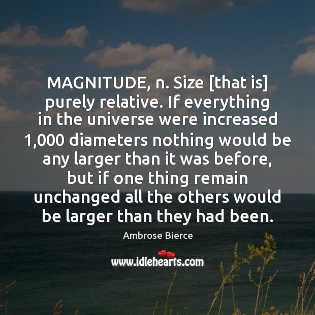 MAGNITUDE, n. Size [that is] purely relative. If everything in the universe Image