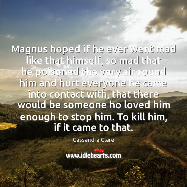 Magnus hoped if he ever went mad like that himself, so mad Cassandra Clare Picture Quote